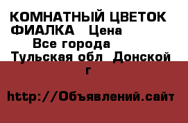 КОМНАТНЫЙ ЦВЕТОК -ФИАЛКА › Цена ­ 1 500 - Все города  »    . Тульская обл.,Донской г.